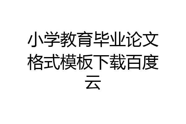 小学教育毕业论文格式模板下载百度云