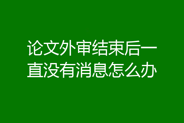 论文外审结束后一直没有消息怎么办