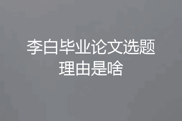 李白毕业论文选题理由是啥