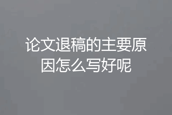 论文退稿的主要原因怎么写好呢