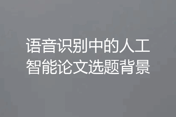 语音识别中的人工智能论文选题背景