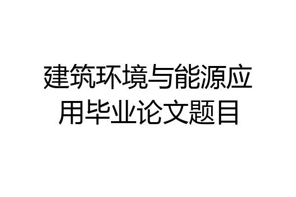 建筑环境与能源应用毕业论文题目