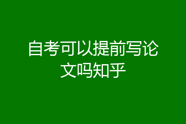 自考可以提前写论文吗知乎