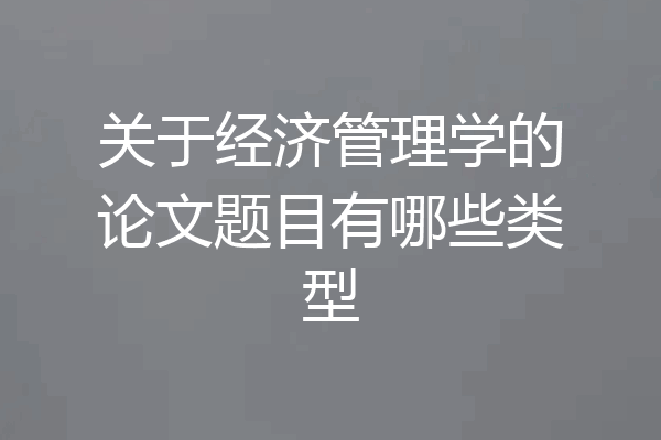 关于经济管理学的论文题目有哪些类型