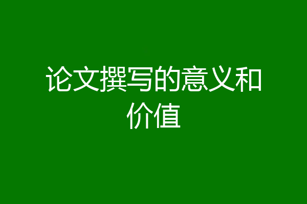 论文撰写的意义和价值