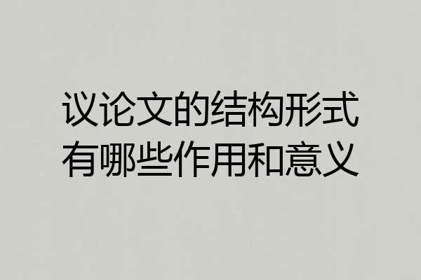议论文的结构形式有哪些作用和意义