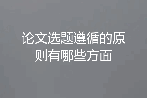 论文选题遵循的原则有哪些方面