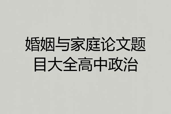 婚姻与家庭论文题目大全高中政治