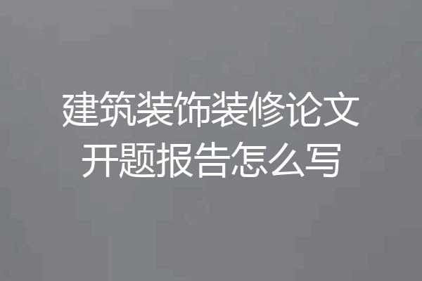 建筑装饰装修论文开题报告怎么写