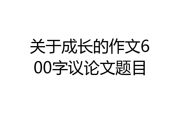 关于成长的作文600字议论文题目