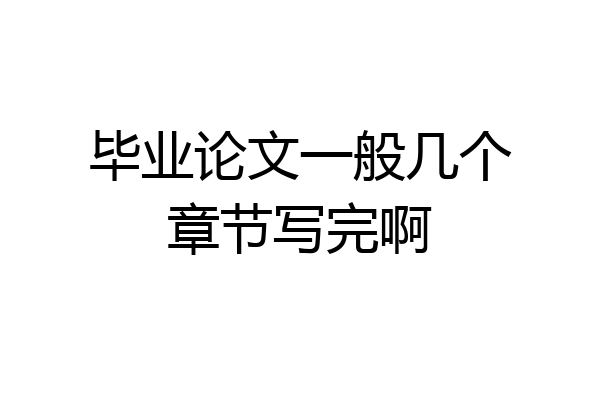 毕业论文一般几个章节写完啊