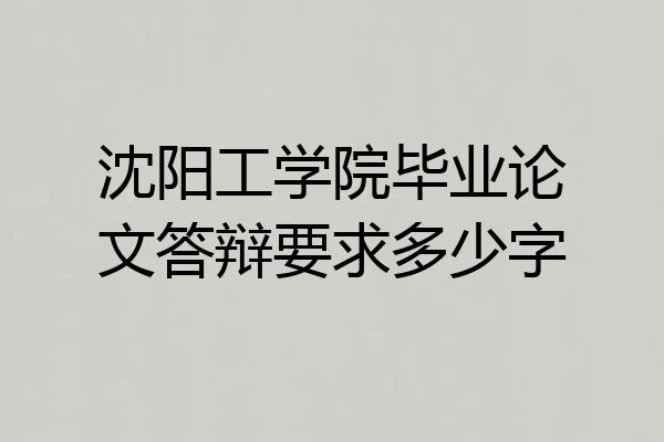 沈阳工学院毕业论文答辩要求多少字