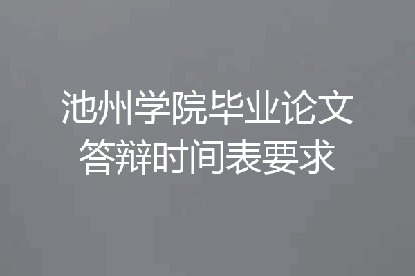 池州学院毕业论文答辩时间表要求