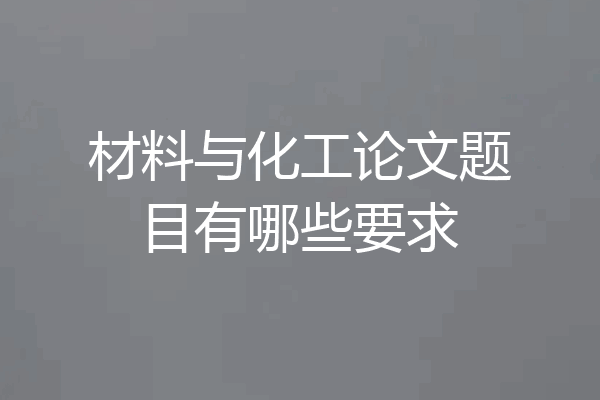 材料与化工论文题目有哪些要求