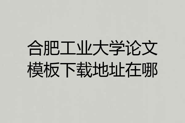 合肥工业大学论文模板下载地址在哪