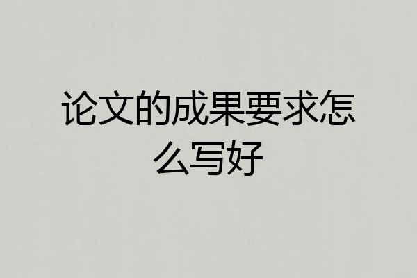 论文的成果要求怎么写好