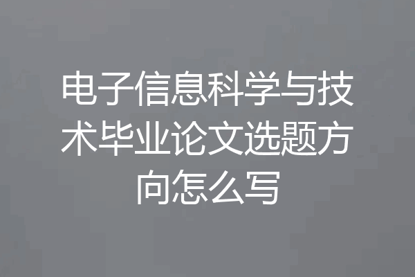 电子信息科学与技术毕业论文选题方向怎么写