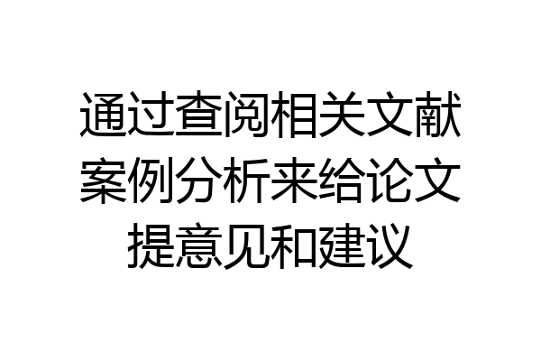 通过查阅相关文献案例分析来给论文提意见和建议