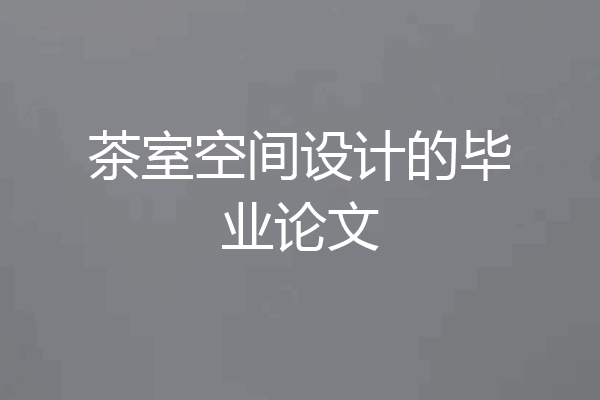 茶室空间设计的毕业论文