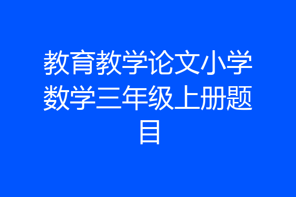 教育教学论文小学数学三年级上册题目