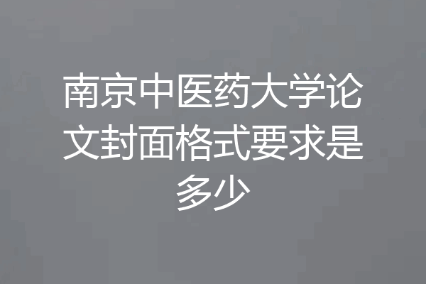南京中医药大学论文封面格式要求是多少