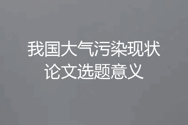我国大气污染现状论文选题意义