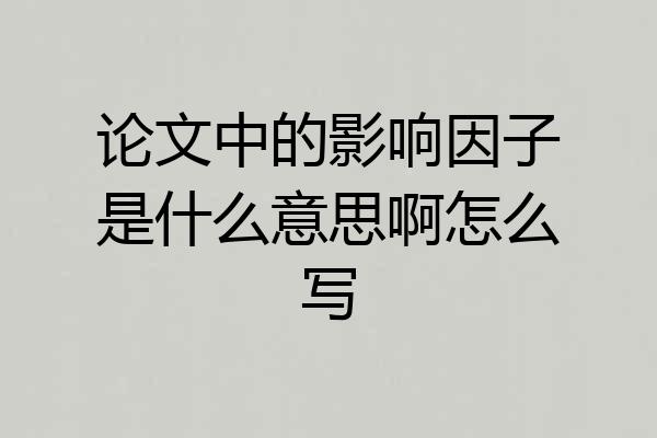 论文中的影响因子是什么意思啊怎么写