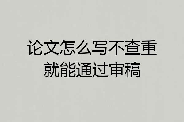 论文怎么写不查重就能通过审稿