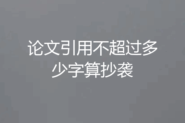 论文引用不超过多少字算抄袭
