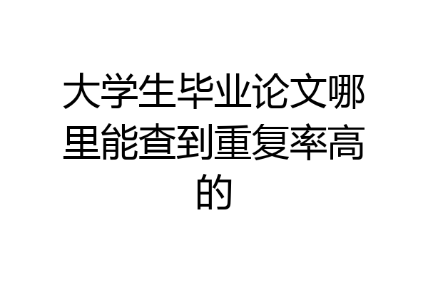 大学生毕业论文哪里能查到重复率高的