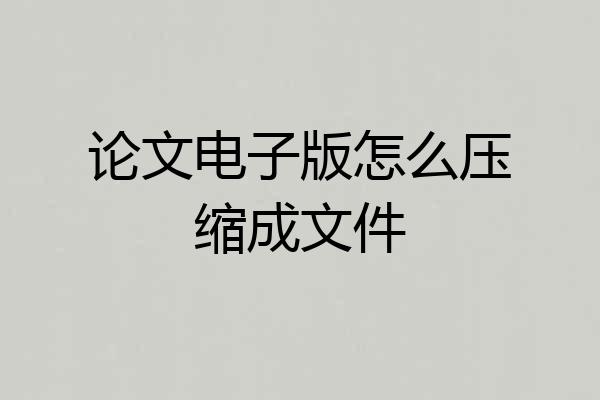 论文电子版怎么压缩成文件