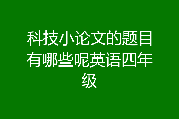 科技小论文的题目有哪些呢英语四年级