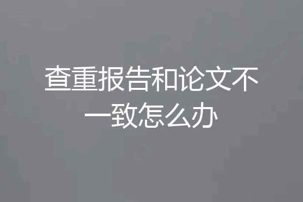 查重报告和论文不一致怎么办