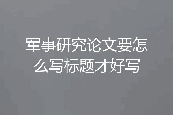 军事研究论文要怎么写标题才好写