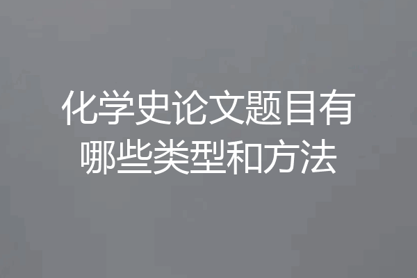 化学史论文题目有哪些类型和方法