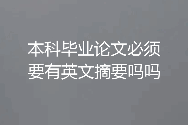 本科毕业论文必须要有英文摘要吗吗