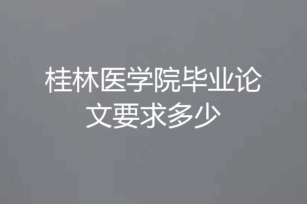 桂林医学院毕业论文要求多少