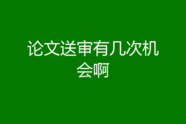 论文送审有几次机会啊