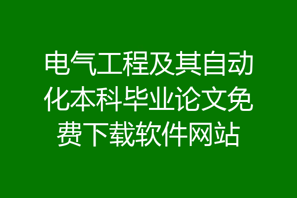 电气工程及其自动化本科毕业论文免费下载软件网站