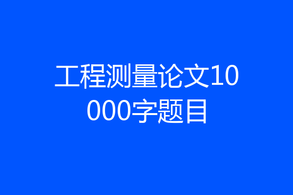 工程测量论文10000字题目