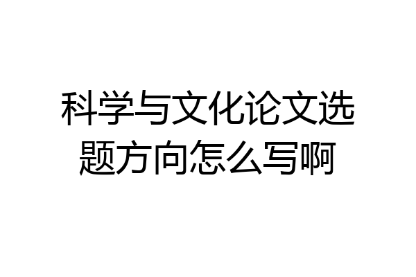 科学与文化论文选题方向怎么写啊