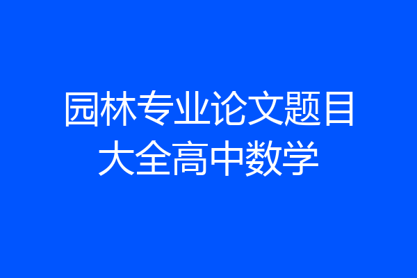 园林专业论文题目大全高中数学