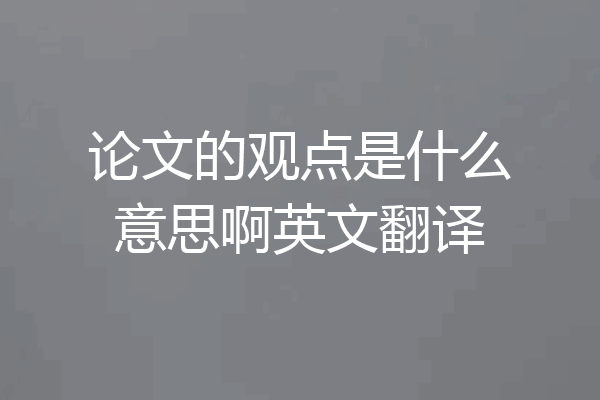 论文的观点是什么意思啊英文翻译