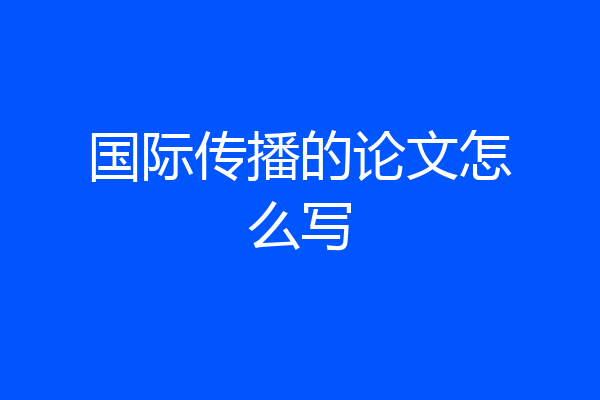 国际传播的论文怎么写