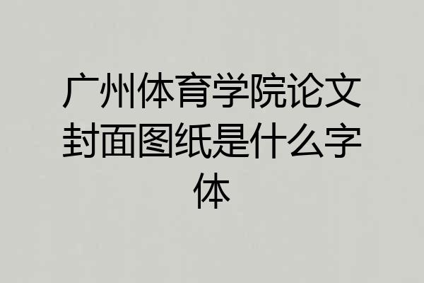 广州体育学院论文封面图纸是什么字体