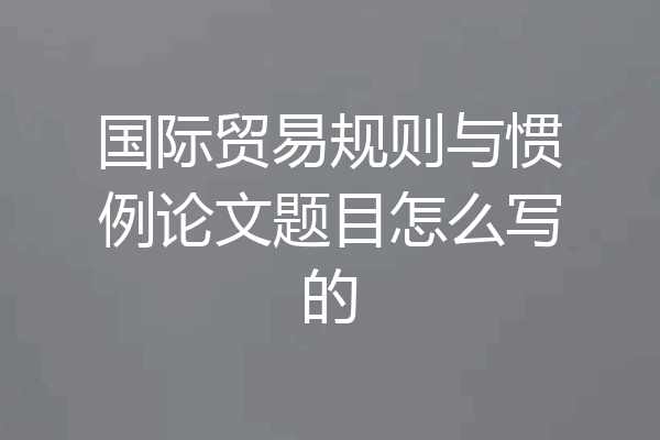 国际贸易规则与惯例论文题目怎么写的