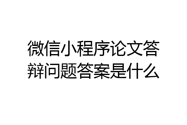 微信小程序论文答辩问题答案是什么