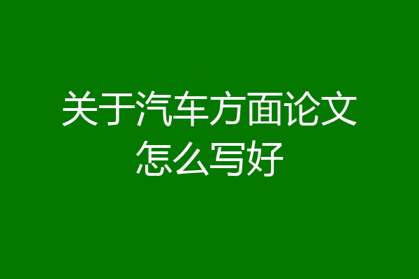 关于汽车方面论文怎么写好