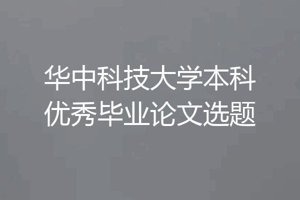 华中科技大学本科优秀毕业论文选题