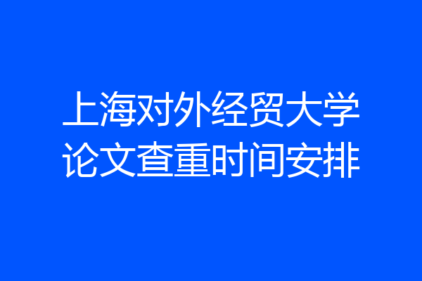 上海对外经贸大学论文查重时间安排